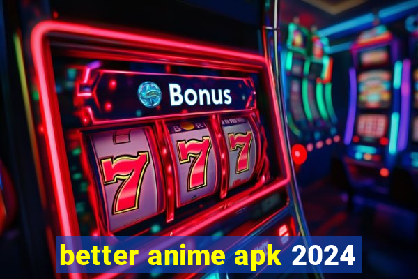 better anime apk 2024